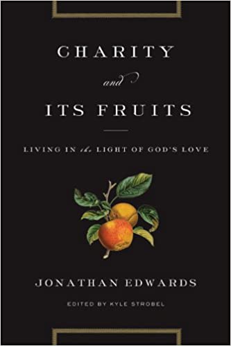Charity and Its Fruits: Living in the Light of God’s Love by Jonathan Edwards